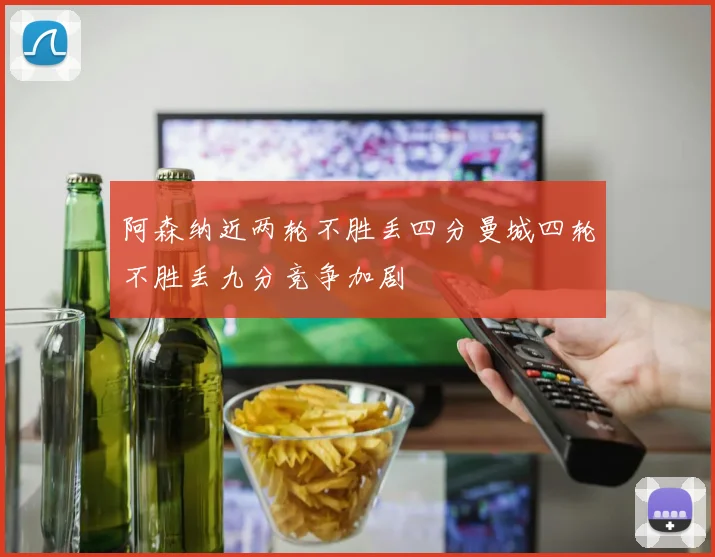 阿森纳近两轮不胜丢四分曼城四轮不胜丢九分竞争加剧