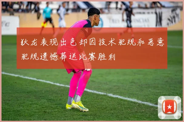 狄龙表现出色却因技术犯规和恶意犯规遗憾葬送比赛胜利
