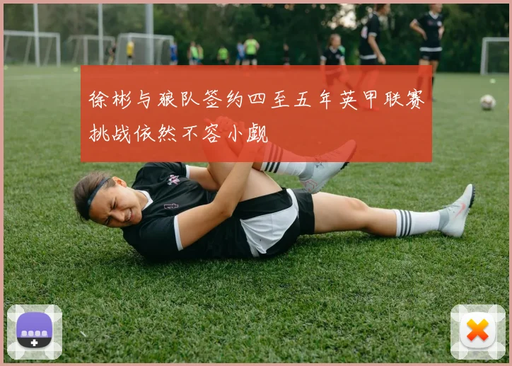 徐彬与狼队签约四至五年英甲联赛挑战依然不容小觑