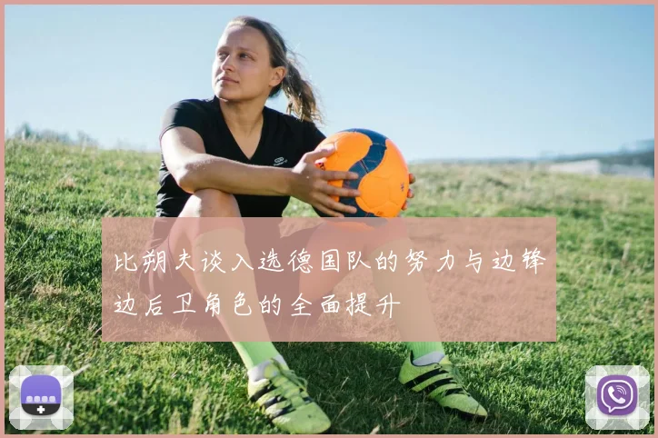 比朔夫谈入选德国队的努力与边锋边后卫角色的全面提升