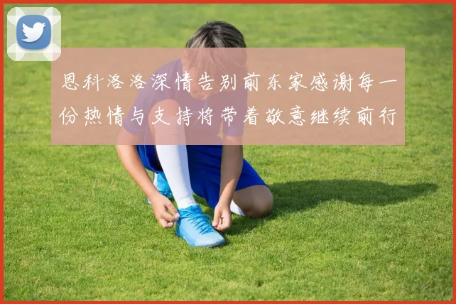 恩科洛洛深情告别前东家感谢每一份热情与支持将带着敬意继续前行