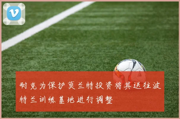 耐克为保护莫兰特投资将其送往波特兰训练基地进行调整