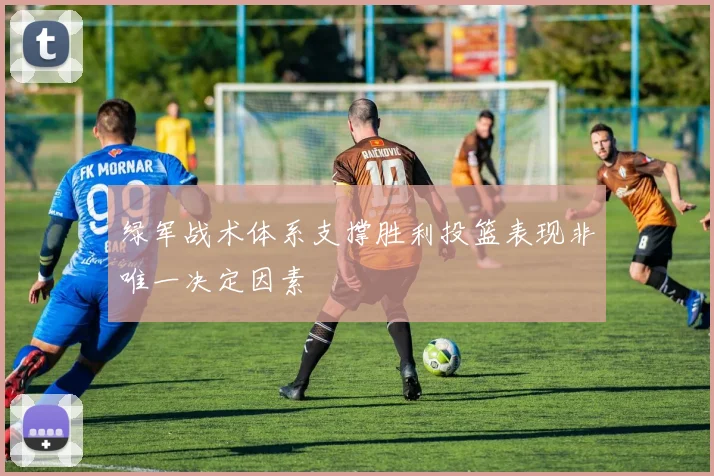 绿军战术体系支撑胜利投篮表现非唯一决定因素
