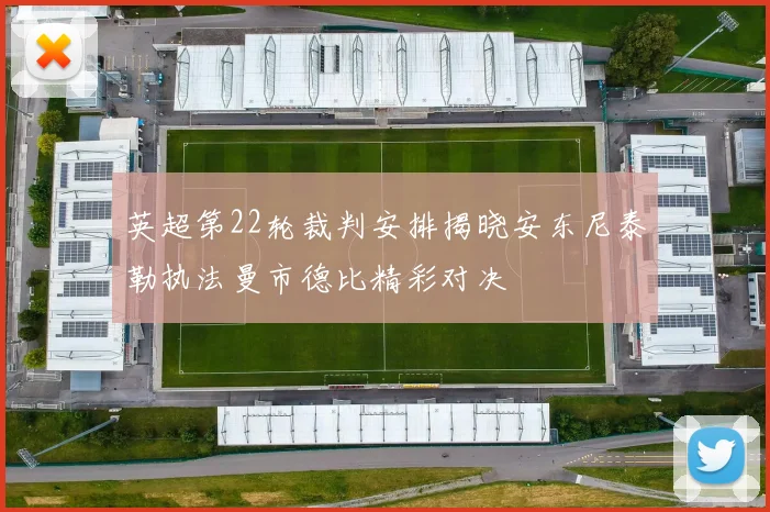 英超第22轮裁判安排揭晓安东尼泰勒执法曼市德比精彩对决