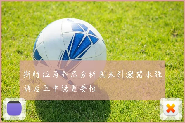 斯特拉马乔尼分析国米引援需求强调后卫中场重要性