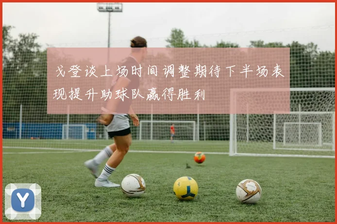 戈登谈上场时间调整期待下半场表现提升助球队赢得胜利