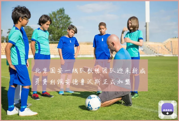 北京国安一线队教练团队迎来新成员费利佩安德鲁汉斯正式加盟