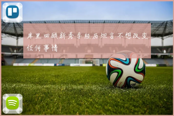 库里回顾新秀季经历坦言不想改变任何事情