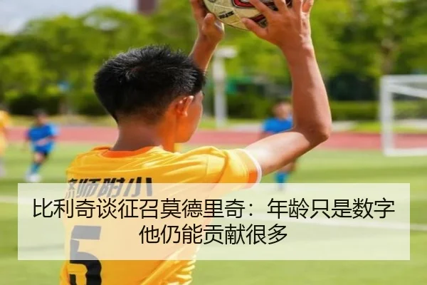 比利奇谈征召莫德里奇：年龄只是数字他仍能贡献很多 - kaiyunsports