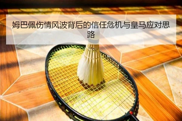 姆巴佩伤情风波背后的信任危机与皇马应对思路（kaiyunsports）